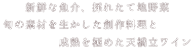 新鮮な魚介、採れたて地野菜、旬の素材を生かした創作料理と成熟を極めた天橋立ワイン